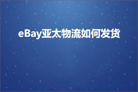 跨境电商知识:eBay亚太物流如何发货